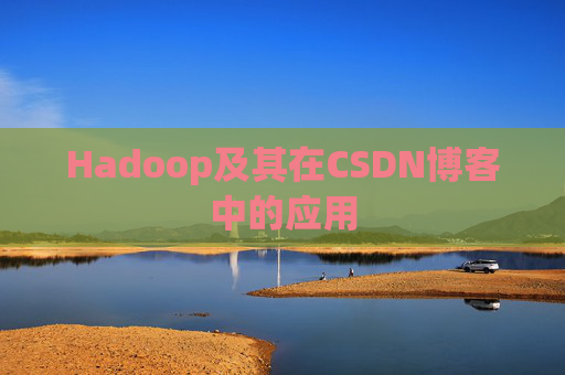 Hadoop及其在CSDN博客中的应用 Hadoop及其在CSDN博客中的应用